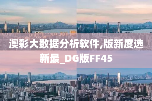 澳彩大数据分析软件,版新度选新最_DG版FF45