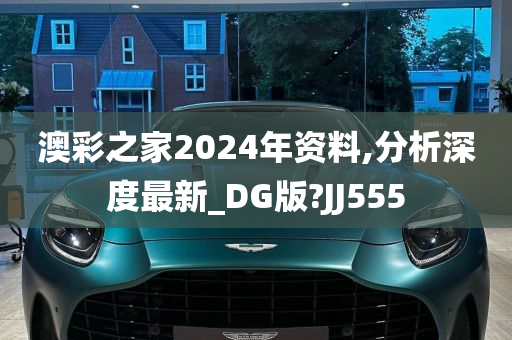 澳彩之家2024年资料,分析深度最新_DG版?JJ555