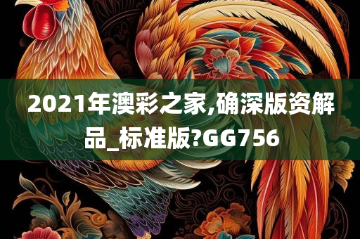 2021年澳彩之家,确深版资解品_标准版?GG756