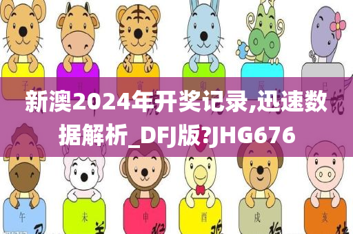 新澳2024年开奖记录,迅速数据解析_DFJ版?JHG676