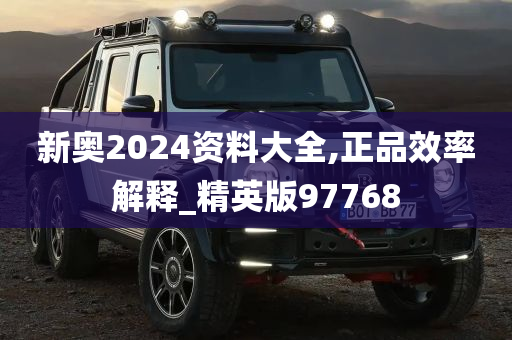 新奥2024资料大全,正品效率解释_精英版97768