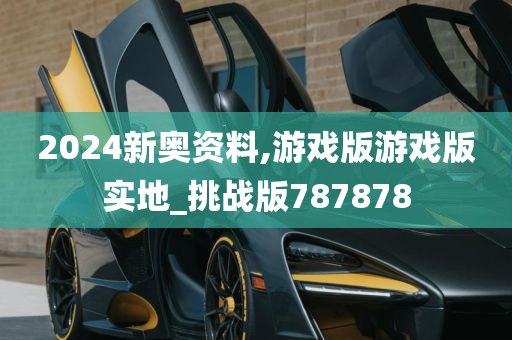 2024新奥资料,游戏版游戏版实地_挑战版787878