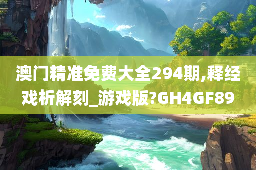 澳门精准免费大全294期,释经戏析解刻_游戏版?GH4GF89