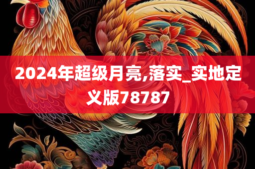 2024年超级月亮,落实_实地定义版78787