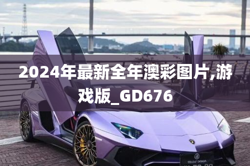 2024年最新全年澳彩图片,游戏版_GD676