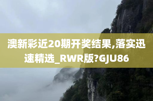 澳新彩近20期开奖结果,落实迅速精选_RWR版?GJU86