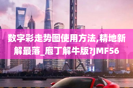 数字彩走势图使用方法,精地新解最落_庖丁解牛版?JMF56