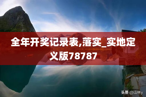 全年开奖记录表,落实_实地定义版78787