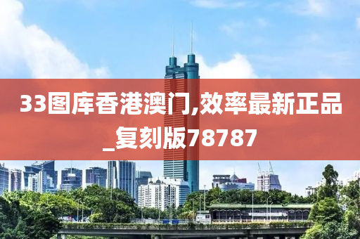 33图库香港澳门,效率最新正品_复刻版78787