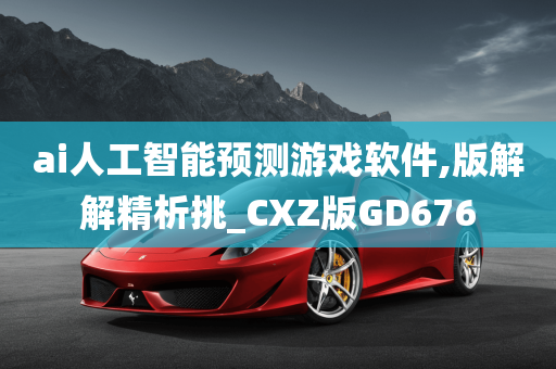 ai人工智能预测游戏软件,版解解精析挑_CXZ版GD676