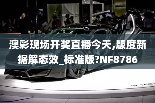 澳彩现场开奖直播今天,版度新据解态效_标准版?NF8786