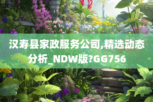 汉寿县家政服务公司,精选动态分析_NDW版?GG756