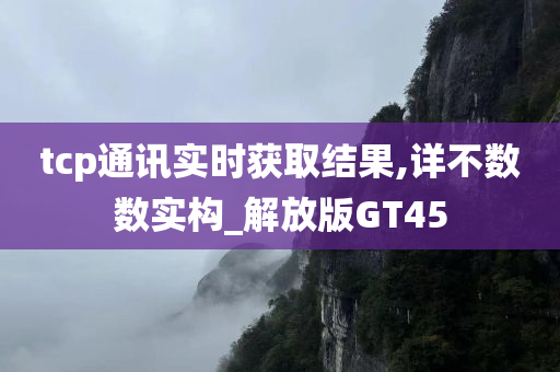 tcp通讯实时获取结果,详不数数实构_解放版GT45