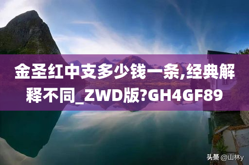 金圣红中支多少钱一条,经典解释不同_ZWD版?GH4GF89