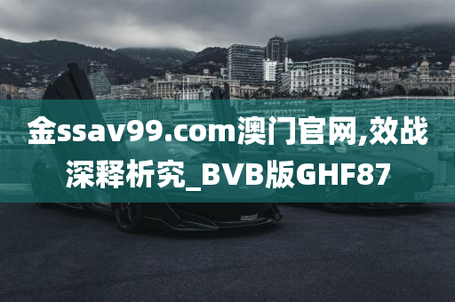 金ssav99.com澳门官网,效战深释析究_BVB版GHF87