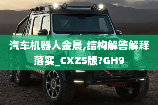 汽车机器人金晨,结构解答解释落实_CXZS版?GH9