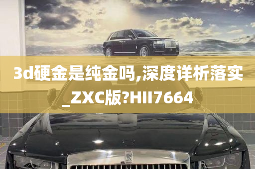 3d硬金是纯金吗,深度详析落实_ZXC版?HII7664