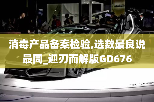 消毒产品备案检验,选数最良说最同_迎刃而解版GD676