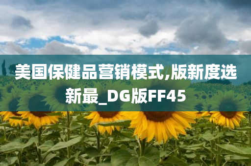 美国保健品营销模式,版新度选新最_DG版FF45