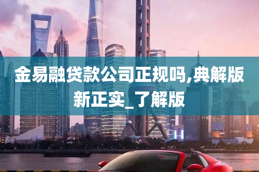 金易融贷款公司正规吗,典解版新正实_了解版