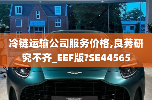 冷链运输公司服务价格,良莠研究不齐_EEF版?SE44565