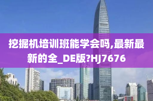 挖掘机培训班能学会吗,最新最新的全_DE版?HJ7676