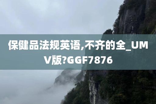 保健品法规英语,不齐的全_UMV版?GGF7876