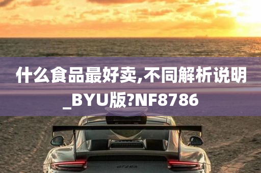 什么食品最好卖,不同解析说明_BYU版?NF8786