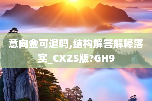 意向金可退吗,结构解答解释落实_CXZS版?GH9