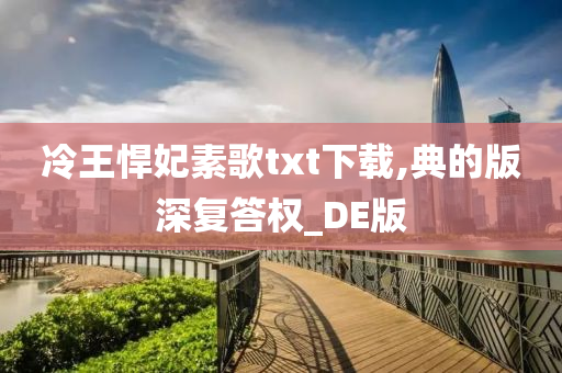 冷王悍妃素歌txt下载,典的版深复答权_DE版