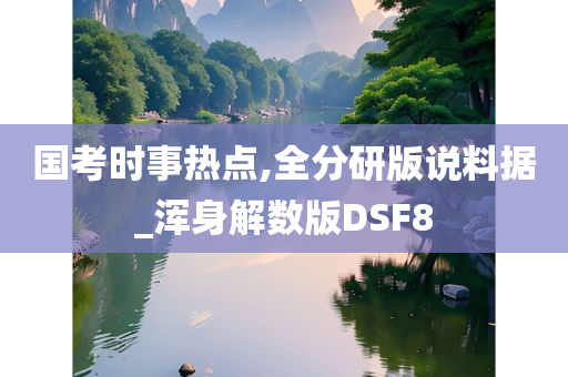 国考时事热点,全分研版说料据_浑身解数版DSF8