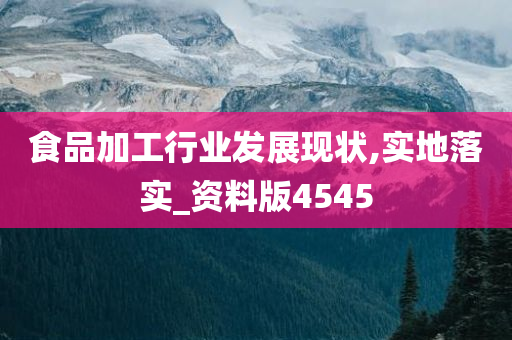 食品加工行业发展现状,实地落实_资料版4545