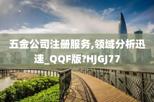 五金公司注册服务,领域分析迅速_QQF版?HJGJ77