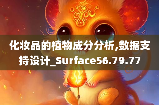 化妆品的植物成分分析,数据支持设计_Surface56.79.77