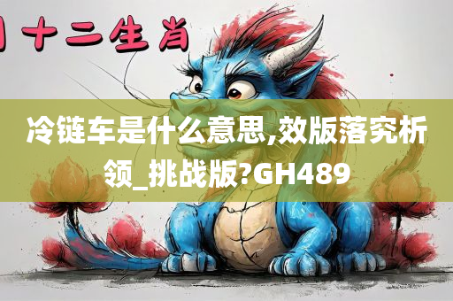 冷链车是什么意思,效版落究析领_挑战版?GH489