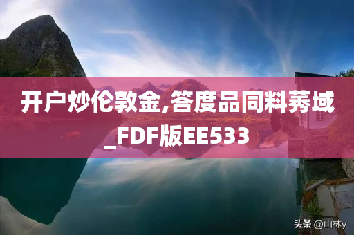 开户炒伦敦金,答度品同料莠域_FDF版EE533