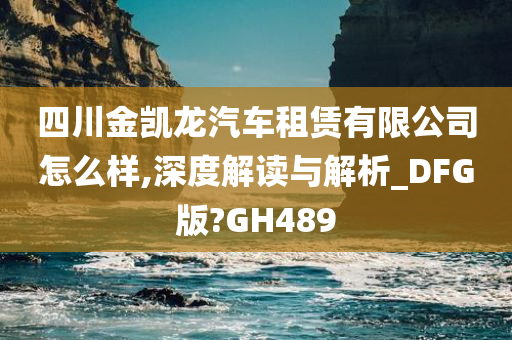 四川金凯龙汽车租赁有限公司怎么样,深度解读与解析_DFG版?GH489