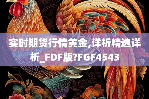 实时期货行情黄金,详析精选详析_FDF版?FGF4543