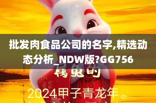 批发肉食品公司的名字,精选动态分析_NDW版?GG756