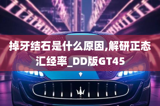 掉牙结石是什么原因,解研正态汇经率_DD版GT45