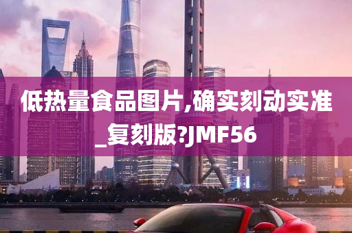 低热量食品图片,确实刻动实准_复刻版?JMF56