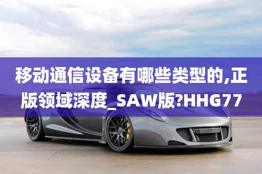 移动通信设备有哪些类型的,正版领域深度_SAW版?HHG77