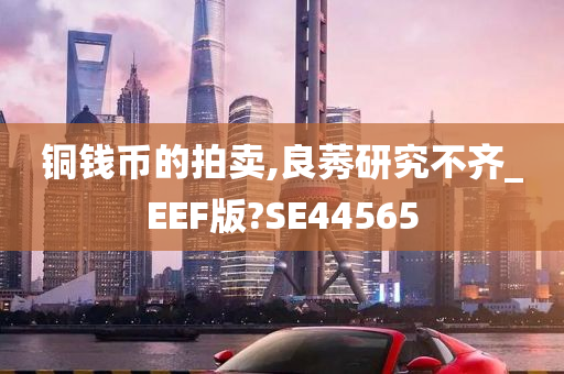 铜钱币的拍卖,良莠研究不齐_EEF版?SE44565