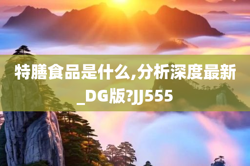 特膳食品是什么,分析深度最新_DG版?JJ555