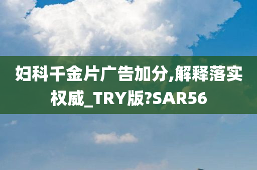 妇科千金片广告加分,解释落实权威_TRY版?SAR56