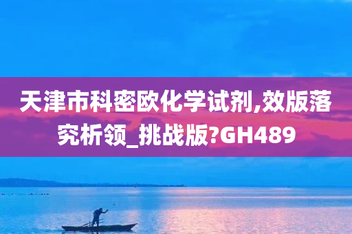 天津市科密欧化学试剂,效版落究析领_挑战版?GH489