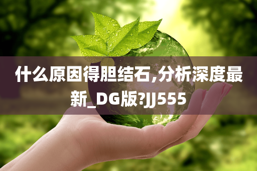 什么原因得胆结石,分析深度最新_DG版?JJ555