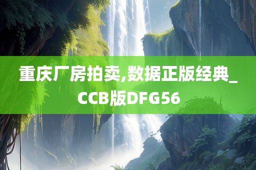 重庆厂房拍卖,数据正版经典_CCB版DFG56