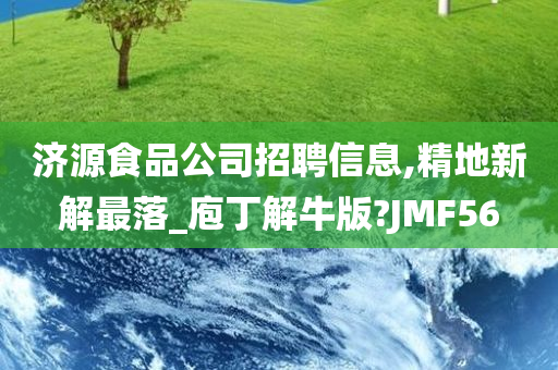 济源食品公司招聘信息,精地新解最落_庖丁解牛版?JMF56