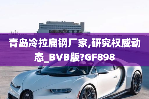 青岛冷拉扁钢厂家,研究权威动态_BVB版?GF898